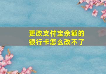 更改支付宝余额的银行卡怎么改不了