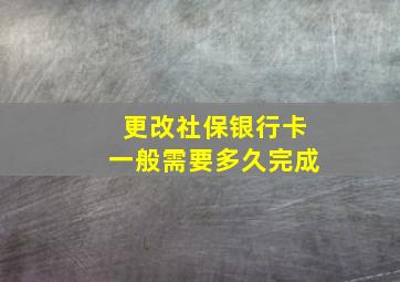 更改社保银行卡一般需要多久完成