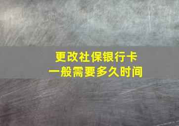 更改社保银行卡一般需要多久时间