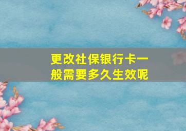 更改社保银行卡一般需要多久生效呢