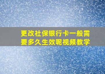 更改社保银行卡一般需要多久生效呢视频教学