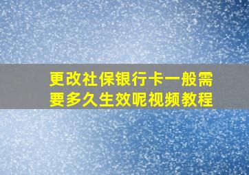 更改社保银行卡一般需要多久生效呢视频教程