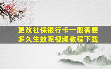 更改社保银行卡一般需要多久生效呢视频教程下载