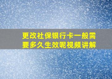 更改社保银行卡一般需要多久生效呢视频讲解