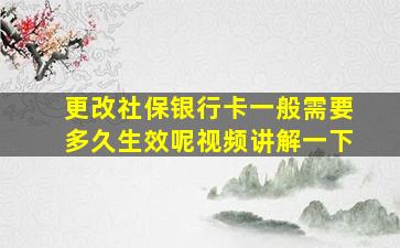 更改社保银行卡一般需要多久生效呢视频讲解一下