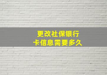 更改社保银行卡信息需要多久