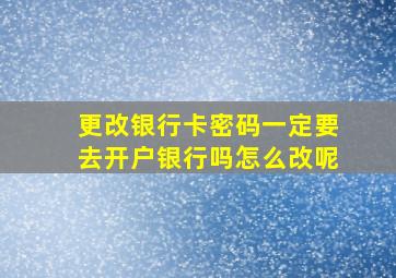 更改银行卡密码一定要去开户银行吗怎么改呢