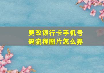 更改银行卡手机号码流程图片怎么弄