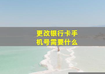 更改银行卡手机号需要什么