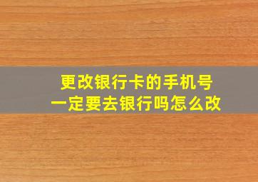 更改银行卡的手机号一定要去银行吗怎么改