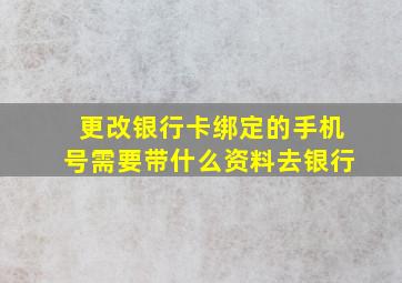 更改银行卡绑定的手机号需要带什么资料去银行