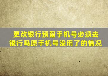 更改银行预留手机号必须去银行吗原手机号没用了的情况