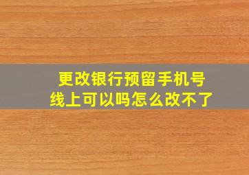 更改银行预留手机号线上可以吗怎么改不了