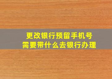 更改银行预留手机号需要带什么去银行办理