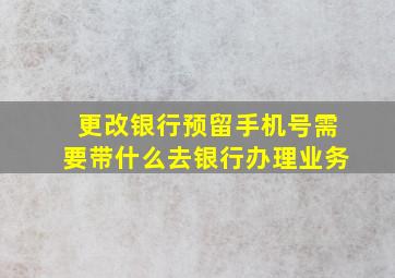 更改银行预留手机号需要带什么去银行办理业务