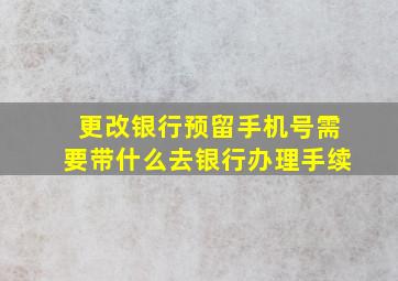 更改银行预留手机号需要带什么去银行办理手续