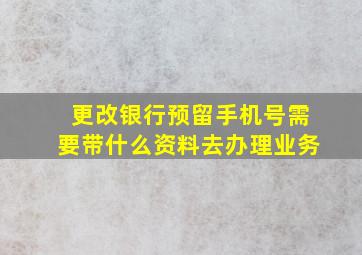 更改银行预留手机号需要带什么资料去办理业务