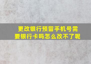 更改银行预留手机号需要银行卡吗怎么改不了呢