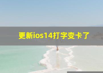 更新ios14打字变卡了