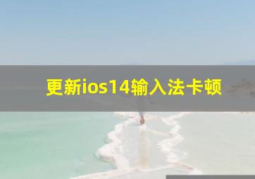 更新ios14输入法卡顿