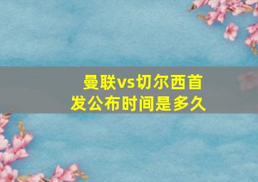 曼联vs切尔西首发公布时间是多久