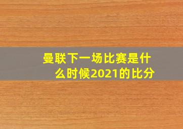 曼联下一场比赛是什么时候2021的比分