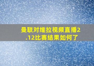 曼联对维拉视频直播2.12比赛结果如何了