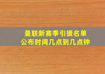 曼联新赛季引援名单公布时间几点到几点钟