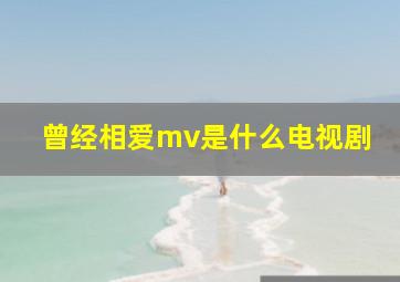 曾经相爱mv是什么电视剧