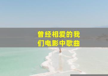 曾经相爱的我们电影中歌曲