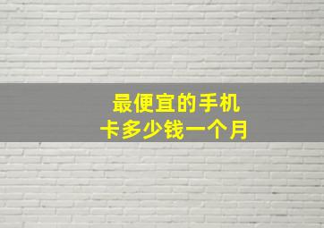 最便宜的手机卡多少钱一个月