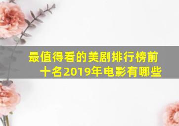 最值得看的美剧排行榜前十名2019年电影有哪些