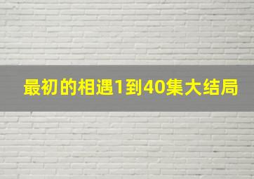 最初的相遇1到40集大结局