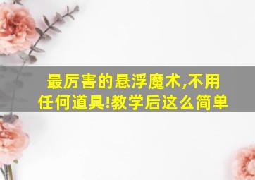 最厉害的悬浮魔术,不用任何道具!教学后这么简单