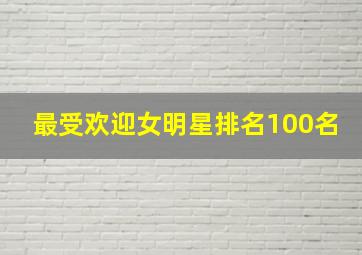 最受欢迎女明星排名100名