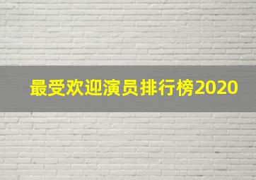 最受欢迎演员排行榜2020