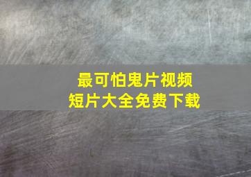 最可怕鬼片视频短片大全免费下载