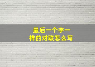 最后一个字一样的对联怎么写