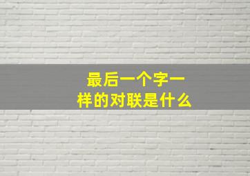 最后一个字一样的对联是什么