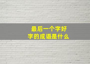 最后一个字好字的成语是什么