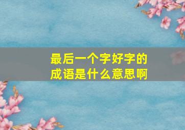 最后一个字好字的成语是什么意思啊