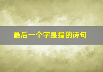 最后一个字是指的诗句