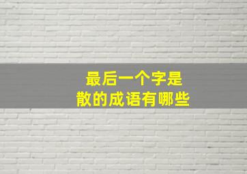 最后一个字是散的成语有哪些