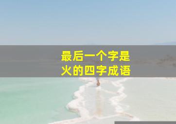 最后一个字是火的四字成语