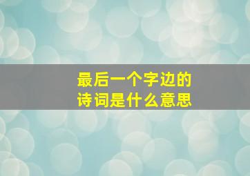 最后一个字边的诗词是什么意思