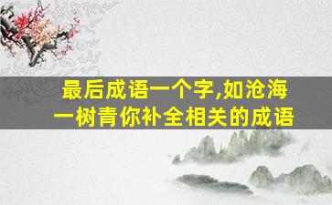 最后成语一个字,如沧海一树青你补全相关的成语