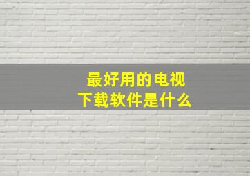 最好用的电视下载软件是什么