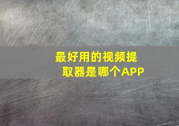 最好用的视频提取器是哪个APP