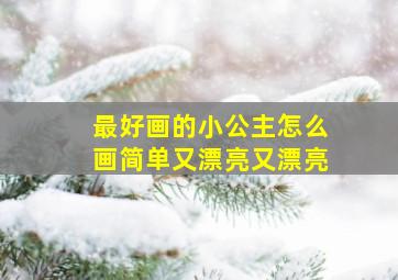 最好画的小公主怎么画简单又漂亮又漂亮