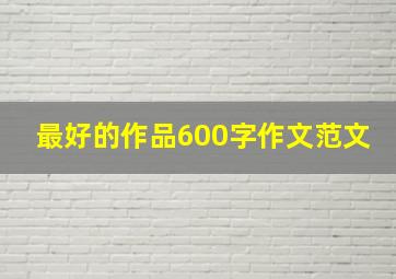 最好的作品600字作文范文